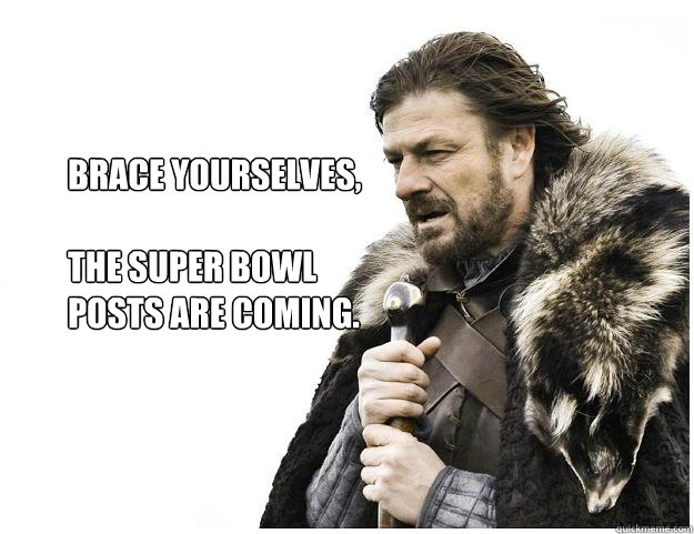 Brace yourselves,

The super bowl posts are coming.  Imminent Ned