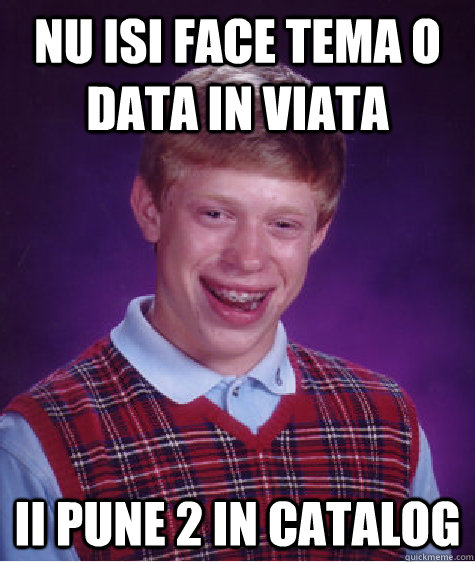 Nu isi face tema o data in viata Ii pune 2 in catalog  Bad Luck Brian