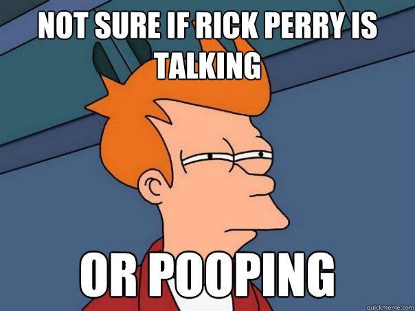 Not sure if Rick Perry is talking Or pooping - Not sure if Rick Perry is talking Or pooping  Futurama Fry