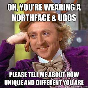 Oh, you're wearing a northface & uggs please tell me about how unique and different you are - Oh, you're wearing a northface & uggs please tell me about how unique and different you are  Creepy Wonka