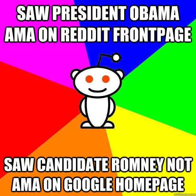 Saw President Obama AMA on Reddit frontpage Saw Candidate Romney Not AMA on Google Homepage  Reddit Alien