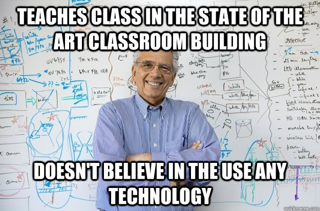 Teaches class in The state of the art classroom building Doesn't believe in the Use any technology  Engineering Professor