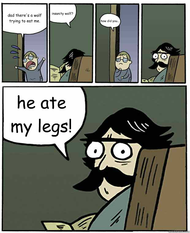 dad there's a wolf trying to eat me. insanity wolf? how did you... he ate my legs!  Stare Dad