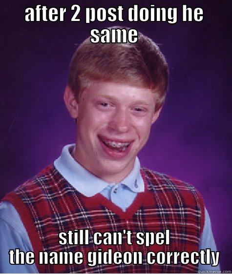 can't spell gideon - AFTER 2 POST DOING HE SAME STILL CAN'T SPEL THE NAME GIDEON CORRECTLY Bad Luck Brian