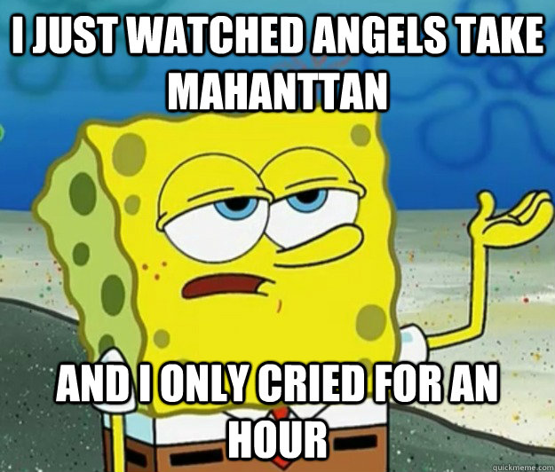 I just watched Angels Take Mahanttan and I only cried for an hour  Tough Spongebob