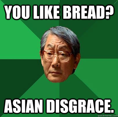 you like bread? asian disgrace. - you like bread? asian disgrace.  High Expectations Asian Father