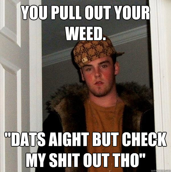 You pull out your weed.  