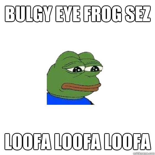 bulgy eye frog sez loofa loofa loofa  Sad Frog