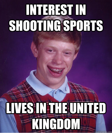 Interest in shooting sports lives in the united kingdom  Bad Luck Brian