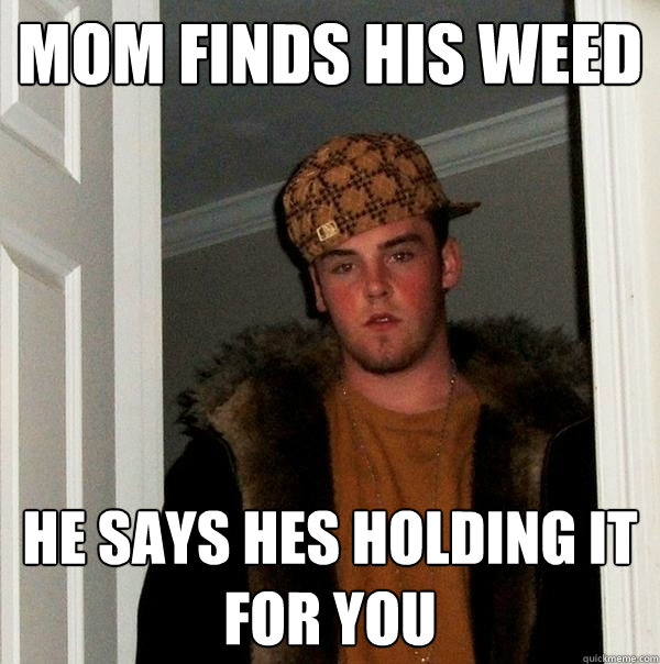 Mom Finds his weed he says hes holding it for you  Scumbag Steve