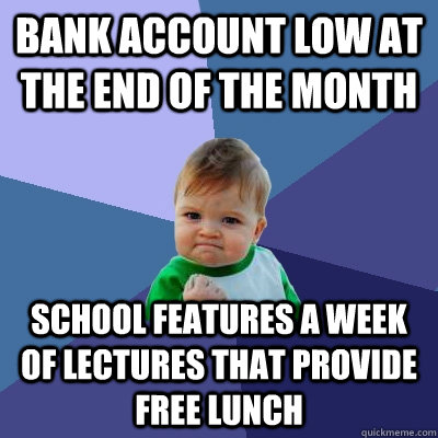 bank account low at the end of the month  school features a week of lectures that provide free lunch  Success Kid