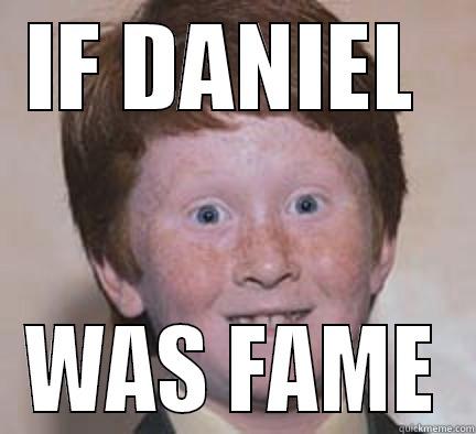 IF DANIEL  WAS FAME Over Confident Ginger