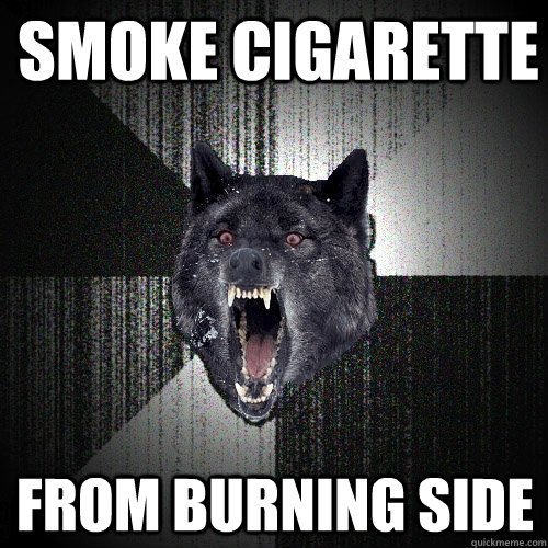 Smoke cigarette  from burning side  Insanity Wolf