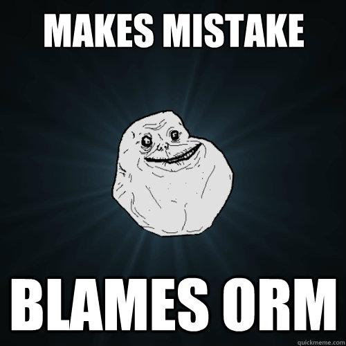 Makes mistake Blames ORM  Forever Alone