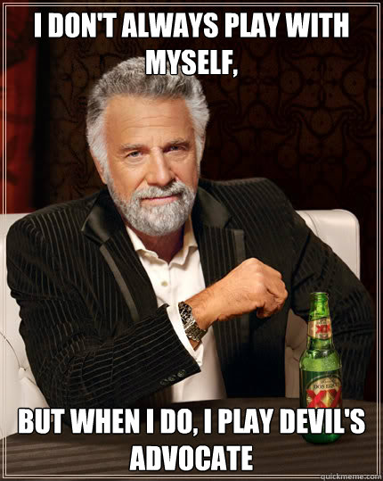 I don't always play with myself, but when I do, I play devil's advocate  Dos Equis man