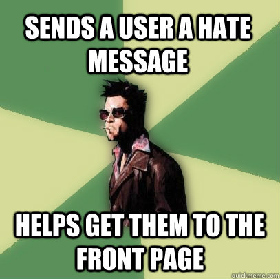 Sends a user a hate message helps get them to the front page  Helpful Tyler Durden