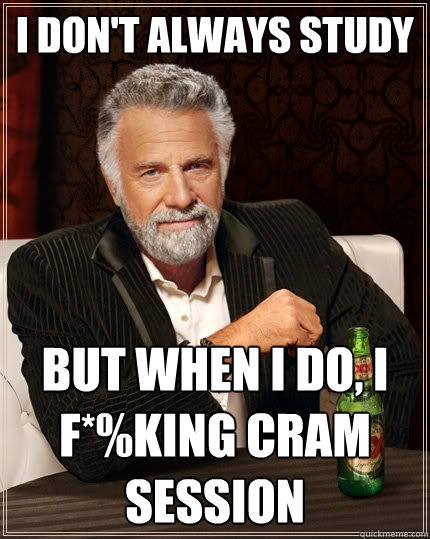 I don't always study But when I do, I f*%king cram session  The Most Interesting Man In The World