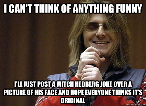 I Can't think of anything funny i'll just post a mitch hedberg joke over a picture of his face and hope everyone thinks it's original  Mitch Hedberg Meme