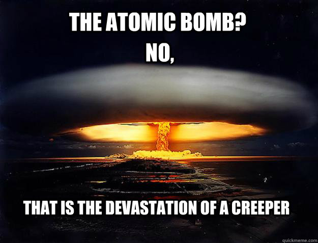 The Atomic Bomb? No, That is the devastation of a creeper - The Atomic Bomb? No, That is the devastation of a creeper  Chuck Norris