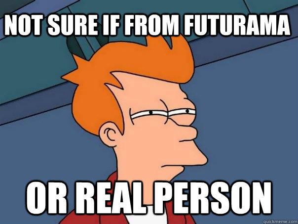 Not sure if from Futurama Or real Person  Futurama Fry