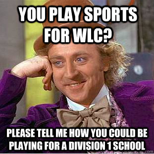 You play sports for WLC? please tell me how you could be playing for a Division 1 school - You play sports for WLC? please tell me how you could be playing for a Division 1 school  Condescending Wonka