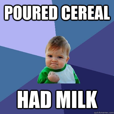 Poured Cereal had milk  Success Kid