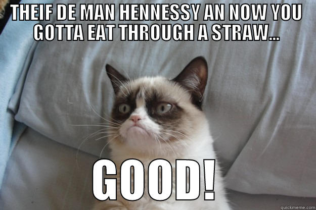 THEIF DE MAN HENNESSY AN NOW YOU GOTTA EAT THROUGH A STRAW... GOOD! Grumpy Cat