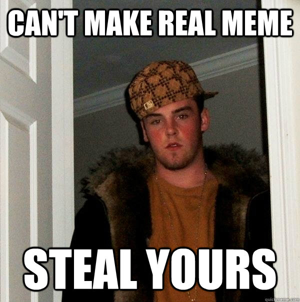 can't make real meme steal yours  Scumbag Steve