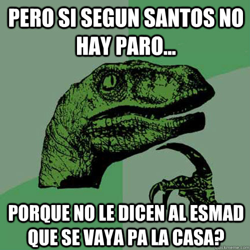 Pero si segun Santos no hay paro... Porque no le dicen al ESMAD que se vaya pa la casa?  Philosoraptor