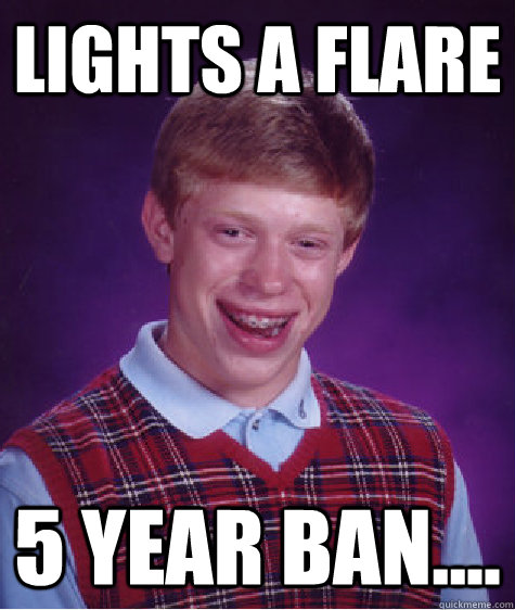 LIGHTS A FLARE 5 year ban.... - LIGHTS A FLARE 5 year ban....  Bad Luck Brian