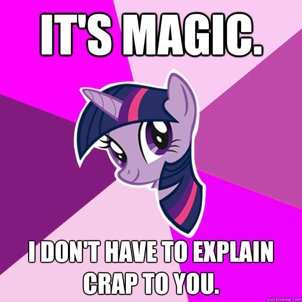 It's magic. I don't have to explain crap to you.   Twilight Sparkle