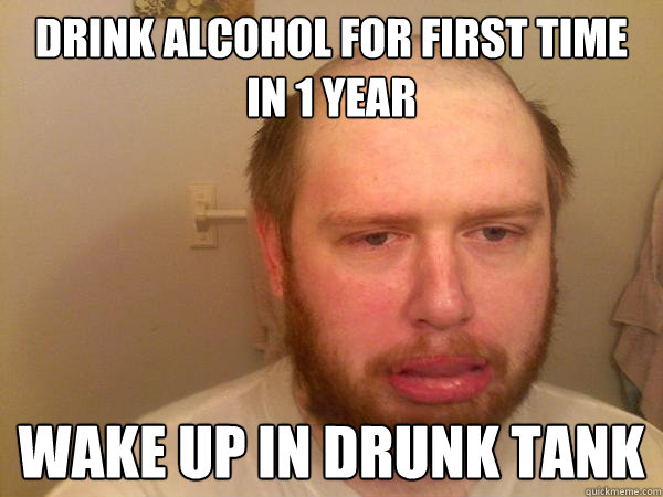 DRINK ALCOHOL FOR FIRST TIME IN 1 YEAR WAKE UP IN DRUNK TANK  