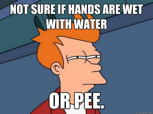 not sure if hands are wet with water or pee.  Futurama Fry