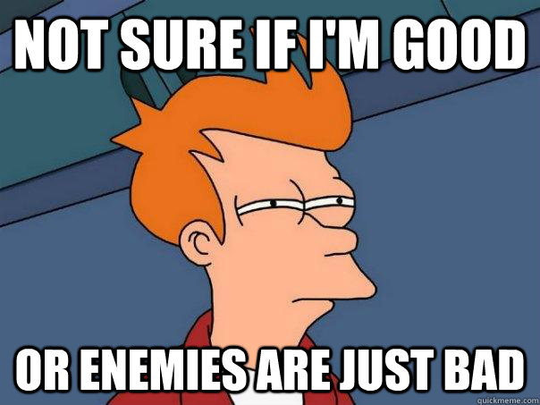 not sure if I'm good Or enemies are just bad  Futurama Fry