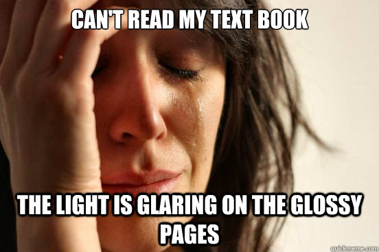 Can't read my text book the light is glaring on the glossy pages - Can't read my text book the light is glaring on the glossy pages  First World Problems