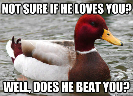 Not sure if he loves you? well, does he beat you?  Malicious Advice Mallard