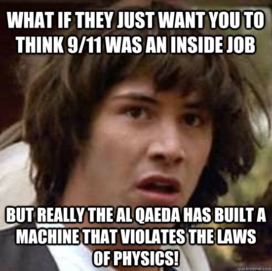 What if they just WANT you to think 9/11 was an inside job But really the al Qaeda has built a machine that violates the laws of physics!  conspiracy keanu