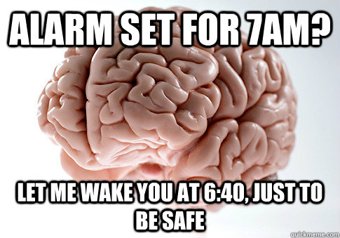 alarm set for 7am? let me wake you at 6:40, just to be safe - alarm set for 7am? let me wake you at 6:40, just to be safe  Scumbag Brain