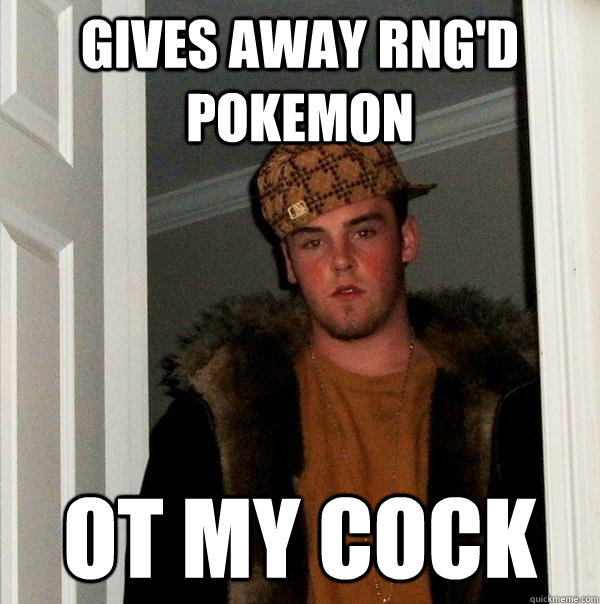 Gives Away RNG'D POKEMON OT MY COCK  Scumbag Steve