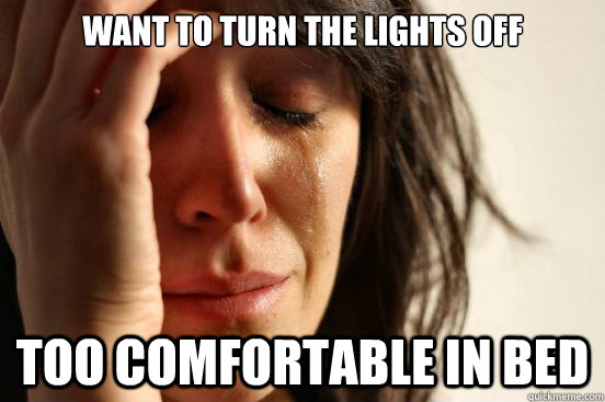 Want to turn the lights off Too comfortable in bed  First World Problems