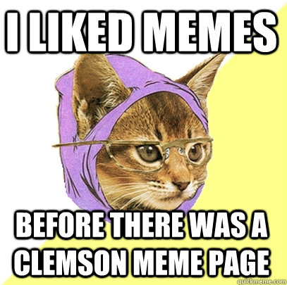 I liked memes  before there was a Clemson meme page  - I liked memes  before there was a Clemson meme page   Hipster Kitty