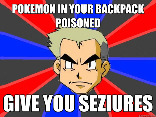 Pokemon in your backpack poisoned give you seziures  Professor Oak