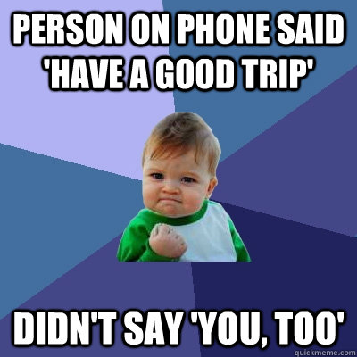 person on phone said 'have a good trip' didn't say 'you, too'  Success Kid