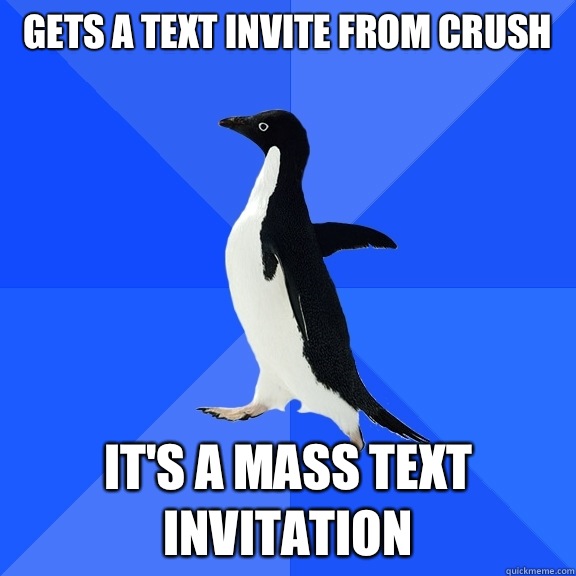 Gets a text invite from crush It's a mass text invitation - Gets a text invite from crush It's a mass text invitation  Socially Awkward Penguin