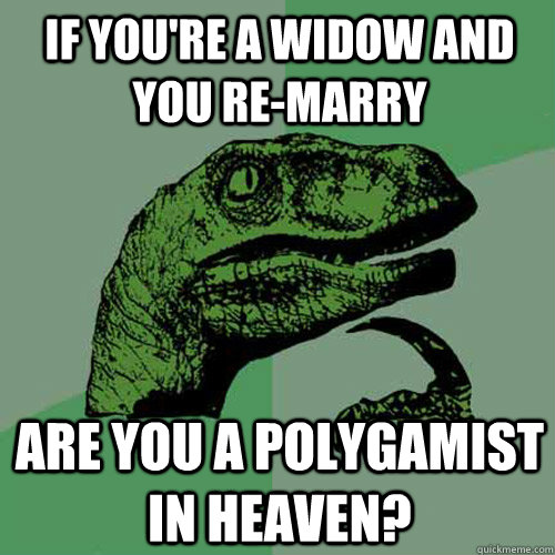 If you're a widow and you re-marry are you a polygamist in heaven?  Philosoraptor