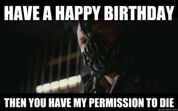 Have a Happy Birthday Then you have my permission to die  Badass Bane