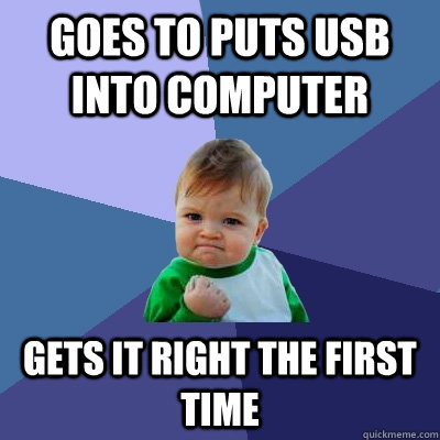 Goes to Puts USB into computer gets it right the first time - Goes to Puts USB into computer gets it right the first time  Success Kid