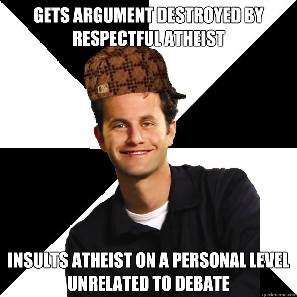 Gets argument destroyed by respectful atheist insults atheist on a personal level unrelated to debate  Scumbag Christian