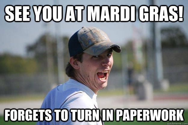 See you at Mardi gras! Forgets to turn in paperwork  - See you at Mardi gras! Forgets to turn in paperwork   Scumbag Pat