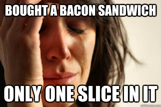 Bought a bacon sandwich only one slice in it - Bought a bacon sandwich only one slice in it  First World Problems